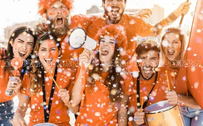 欧陆平台网站京东足球运动智慧化训练选修课：打造青年球员的综合技术能力