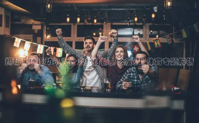 欧陆娱乐app下载安装路畅科技揭秘足球运动员为什么身材都那么瘦？| 体育专题解析