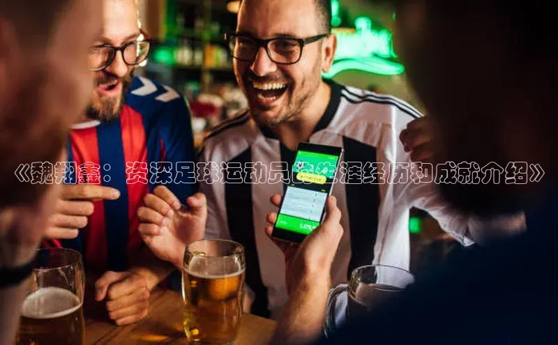 欧陆娱乐平台登录app滴滴出行《魏翔鑫：资深足球运动员的生涯经历和成就介绍》