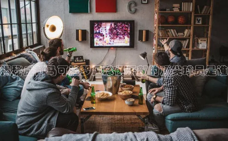 欧陆平台注册开户顺丰揭秘成都马可波罗足球俱乐部的顶尖球员是谁