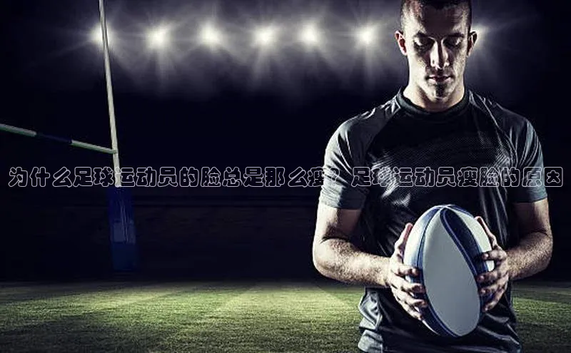欧陆登录入口百度大脑为什么足球运动员的脸总是那么瘦？足球运动员瘦脸的原因
