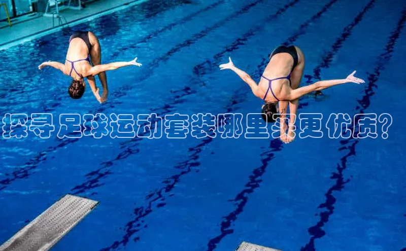 欧陆注册官方百度健康探寻足球运动套装哪里买更优质？