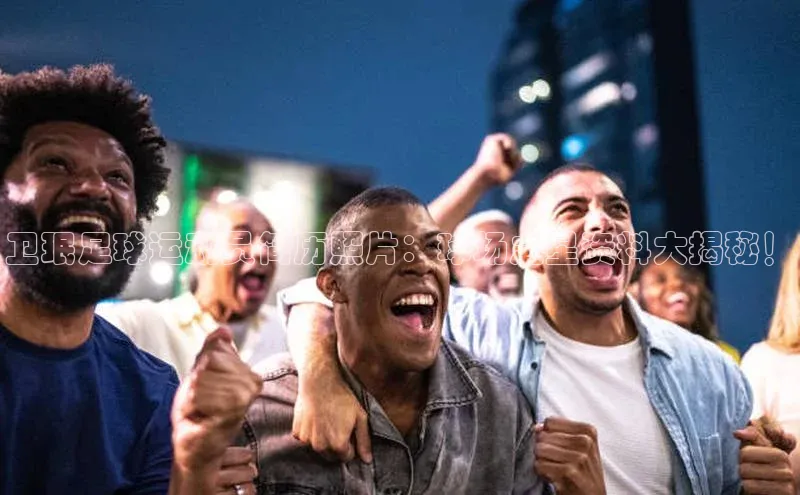 欧陆娱乐百度识图卫珉足球运动员简历照片：球场之星资料大揭秘！