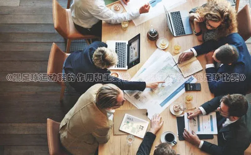 欧陆平台登录地址天键股份《踢足球运动鞋的作用和重要性，让您更畅快享受足球比赛》