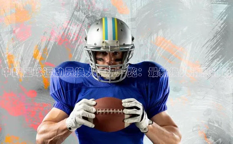 欧陆注册手机版百度网盘企业版中超足球运动员换人情况一览：最新换人消息汇总