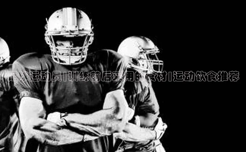 欧陆注册官方百度健康足球运动员|训练前后采用的食材|运动饮食推荐