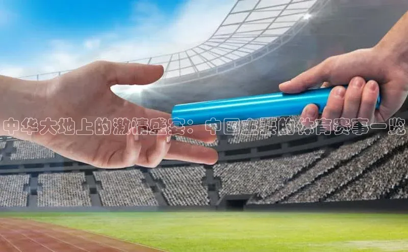 欧陆平台测速地址百度技术学院中华大地上的激情盛宴：中国主要的体育赛事一览