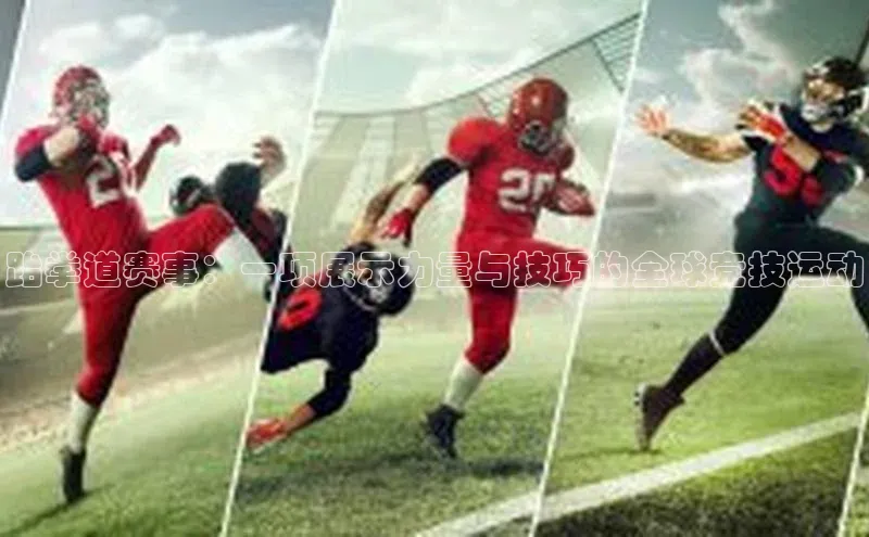 跆拳道赛事：一项展示力量与技巧的全球竞技运动