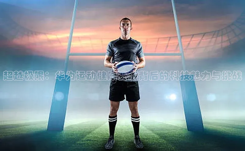 超越极限：华为运动健康赛事背后的科技魅力与挑战