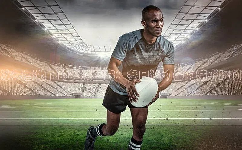 冰天雪地下的竞技盛宴：冬日运动会的精彩瞬间