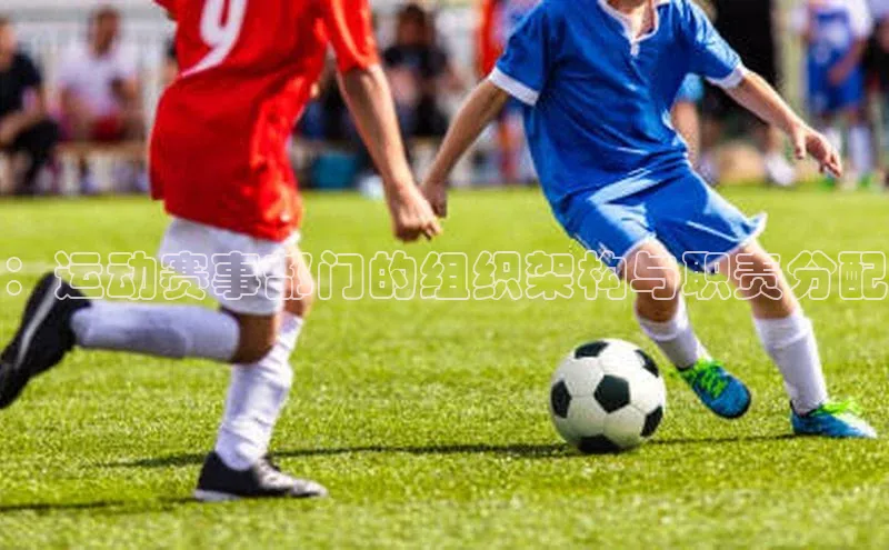 ：运动赛事部门的组织架构与职责分配