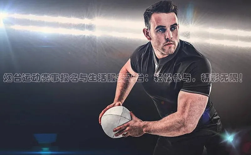 烟台运动赛事报名与生活服务平台：轻松参与，精彩无限！