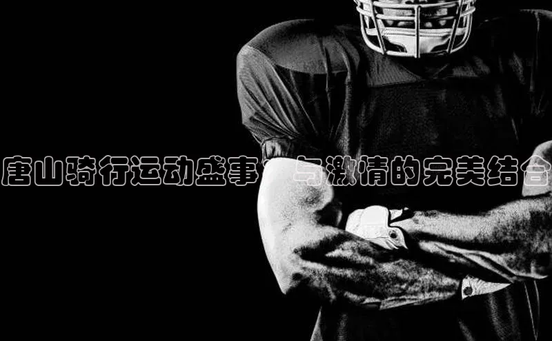 唐山骑行运动盛事：与激情的完美结合