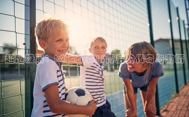 超越极限：k2运动赛事背后的传奇与激情