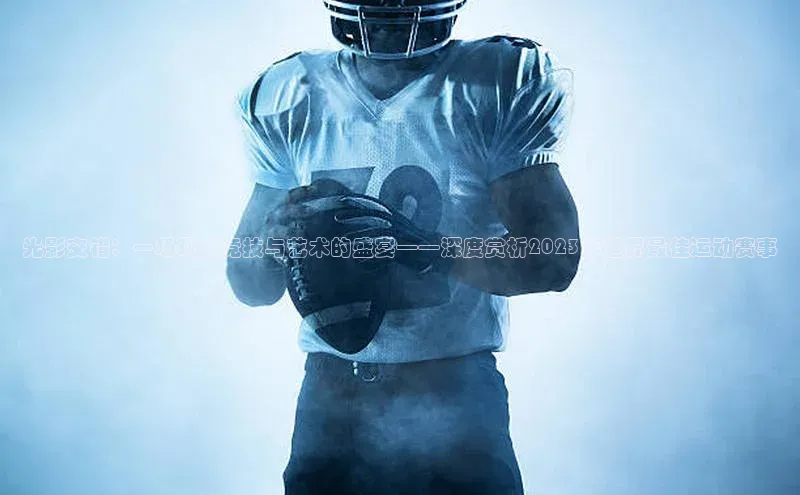 光影交错：一场现代竞技与艺术的盛宴——深度赏析2023年世界最佳运动赛事