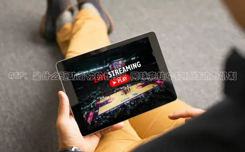 ATP：是什么驱动着你的比赛？网球竞技中的顶级动力机制