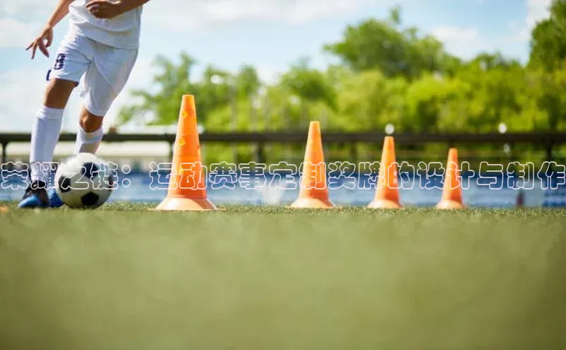 荣耀之链：运动赛事定制奖牌的设计与制作