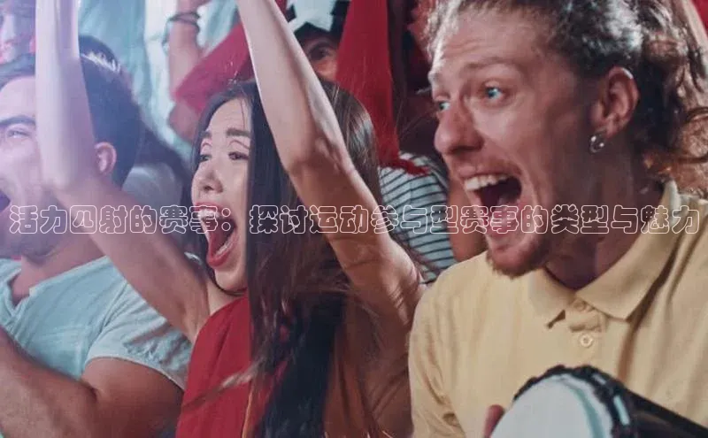 活力四射的赛事：探讨运动参与型赛事的类型与魅力
