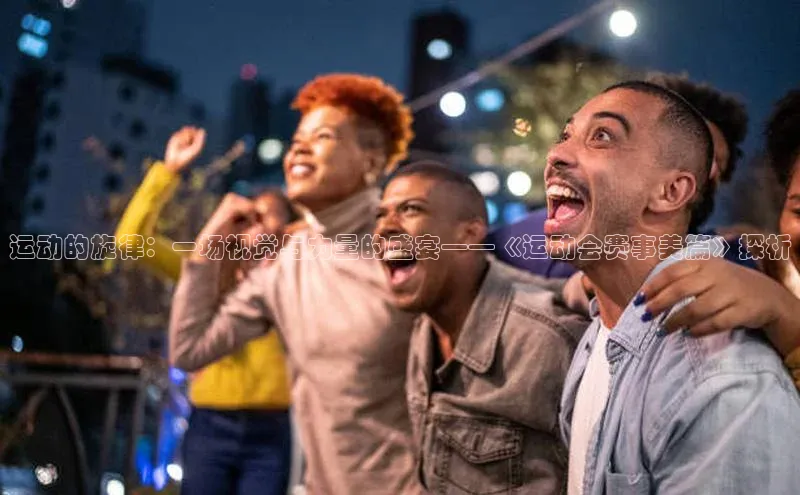 运动的旋律：一场视觉与力量的盛宴——《运动会赛事美篇》探析