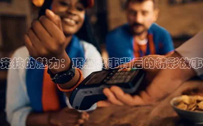 竞技的魅力：顶级赛事背后的精彩故事