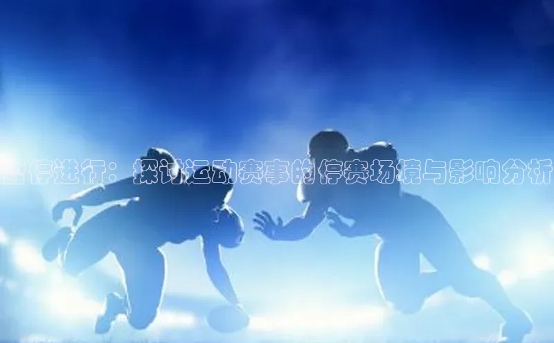 暂停进行：探讨运动赛事的停赛场境与影响分析