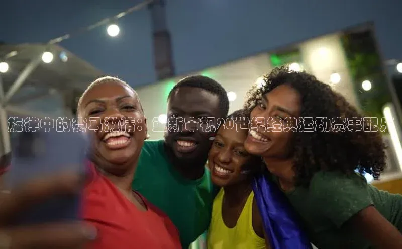 旋律中的赛马激情：重新审视20世纪经典运动赛事配乐