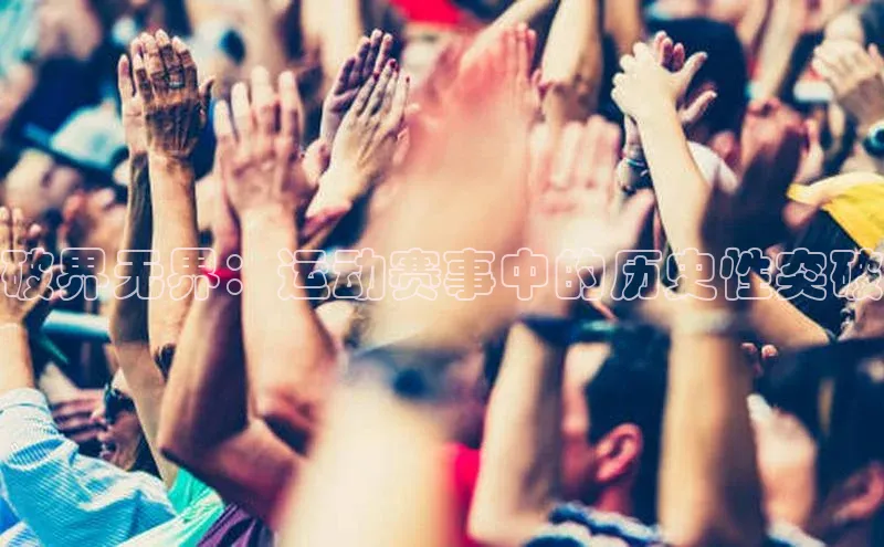 破界无界：运动赛事中的历史性突破