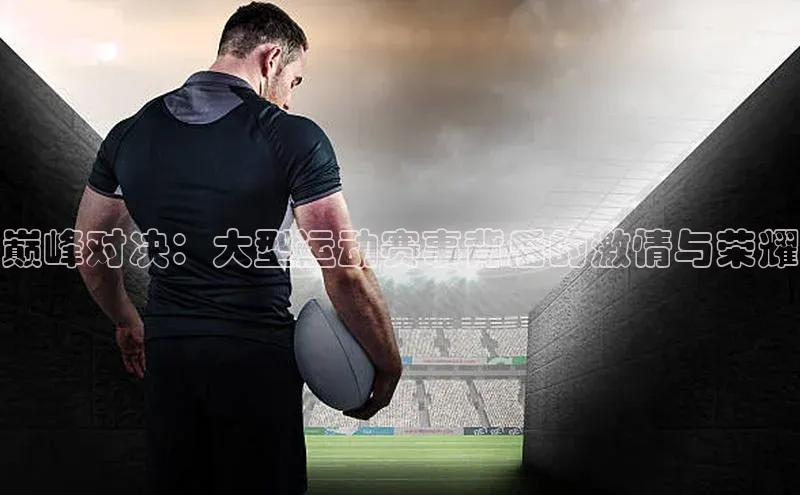 巅峰对决：大型运动赛事背后的激情与荣耀