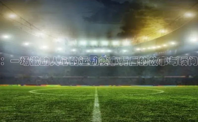 ：一场激动人心的运动赛事背后的故事与瞬间