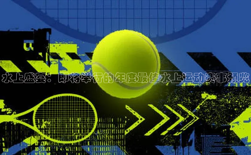 水上盛宴：即将举行的年度最佳水上运动赛事预览