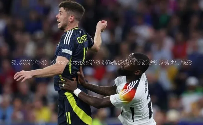 《竞技的盛宴：Qwen为您带来的<运动赛事解说语录大全集>精选集锦》