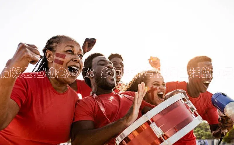 南澳县运动会盛事：乡间活力与健康生活的力量