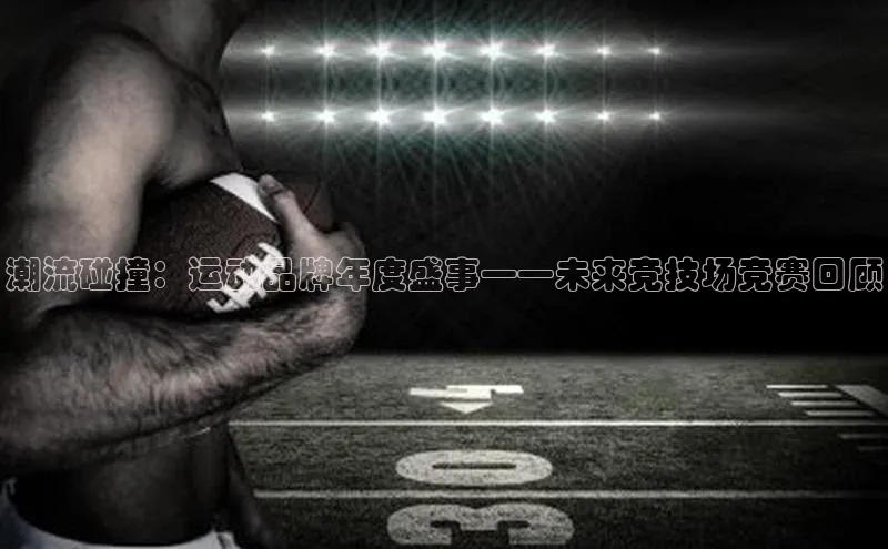 潮流碰撞：运动品牌年度盛事——未来竞技场竞赛回顾