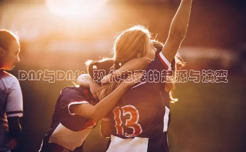 DNF与DNS：现代电竞的起源与演变