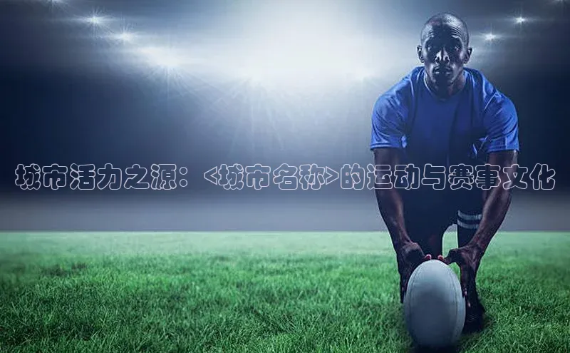 城市活力之源：<城市名称>的运动与赛事文化