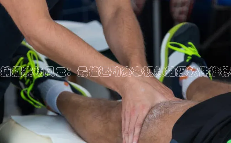 捕捉赛场风云：最佳运动赛事视频拍摄软件推荐