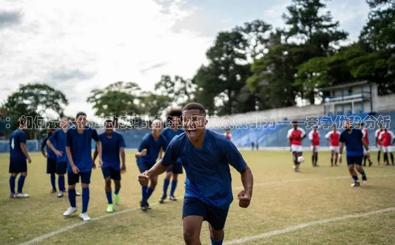 ：如何最大化运动赛事的商业和观众吸引力——竞争优势分析