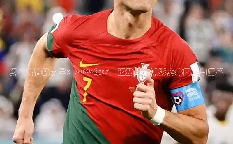 绿色青春的力量：2023年五一运动会的精彩赛事回顾与展望