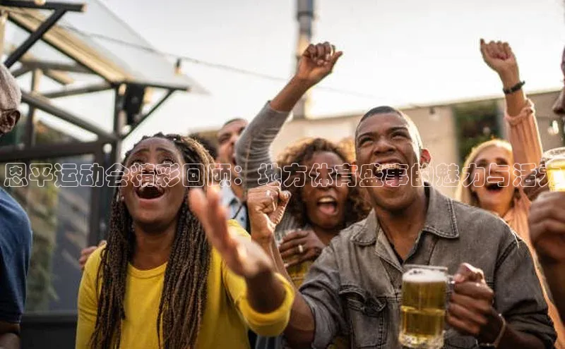 恩平运动会精彩回顾：地方体育盛事的魅力与活力