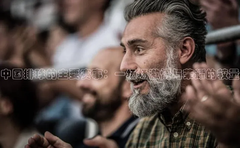 中国排球的主要赛事：一场场激情与荣耀的较量