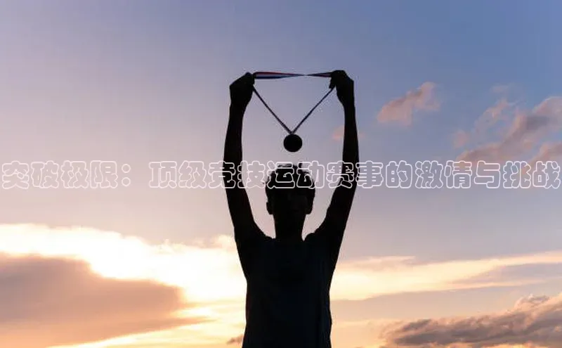 突破极限：顶级竞技运动赛事的激情与挑战
