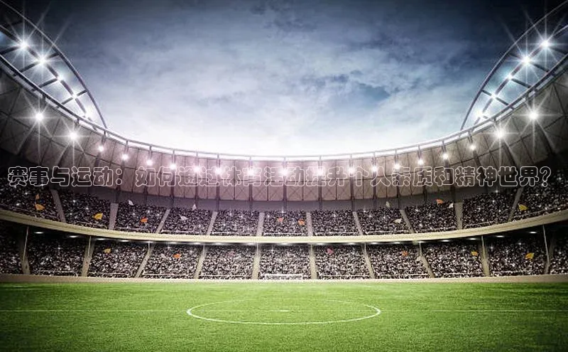 赛事与运动：如何通过体育活动提升个人素质和精神世界？