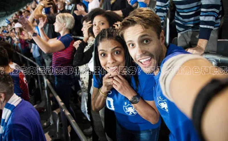 ：在定向运动赛事中担任什么职务？深入关键角色和职责