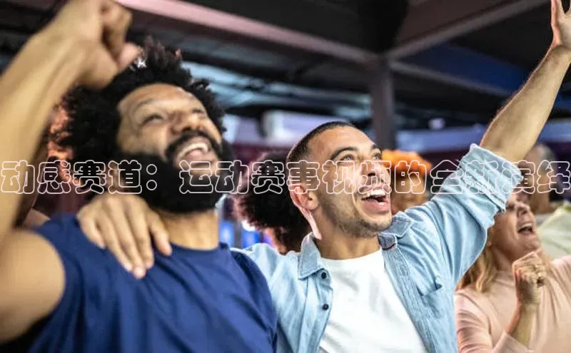 动感赛道：运动赛事视频的全新演绎