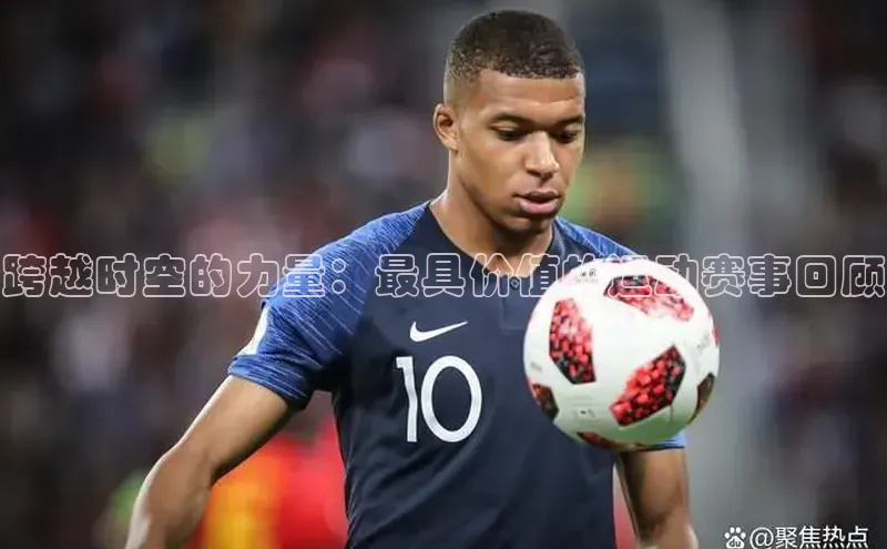 跨越时空的力量：最具价值的运动赛事回顾