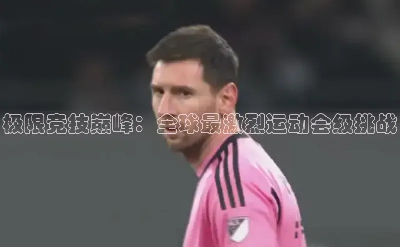 极限竞技巅峰：全球最激烈运动会级挑战