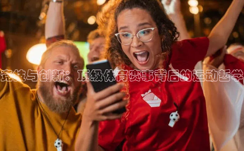 竞技与创新：顶级体育赛事背后的运动哲学