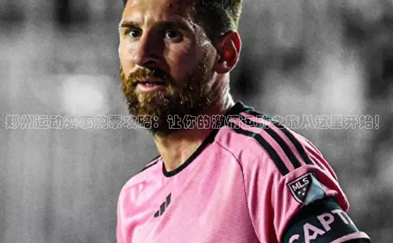 郑州运动赛事购票攻略：让你的激情运动之旅从这里开始！