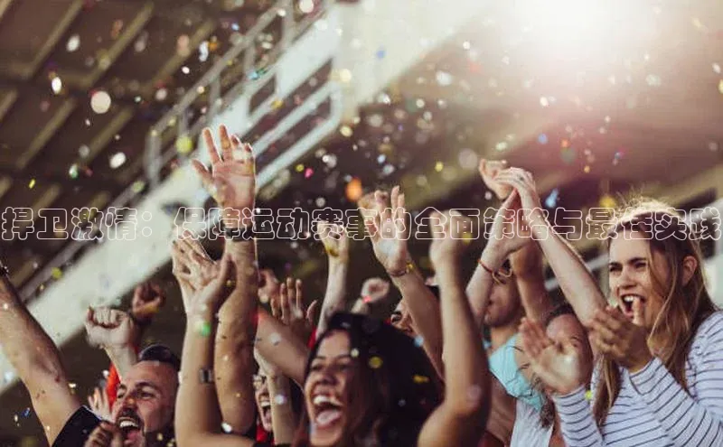 捍卫激情：保障运动赛事的全面策略与最佳实践