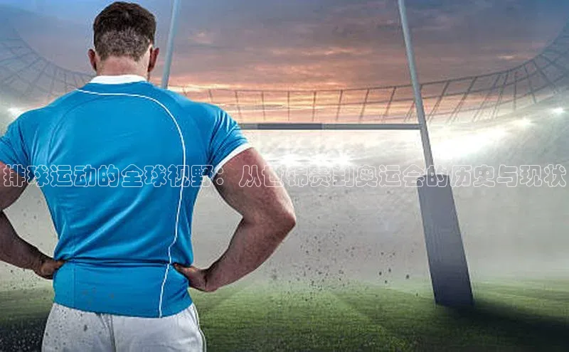 排球运动的全球视野：从世锦赛到奥运会的历史与现状